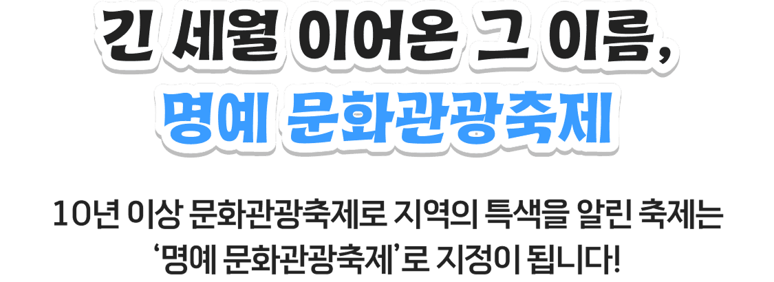긴 세월 이어온 그 이름, 명예 문화관광축제, 10년 이상 문화관광축제로 지역의 특색을 알린 축제는 ‘명예 문화관광축제’ 로 지정이 됩니다!
