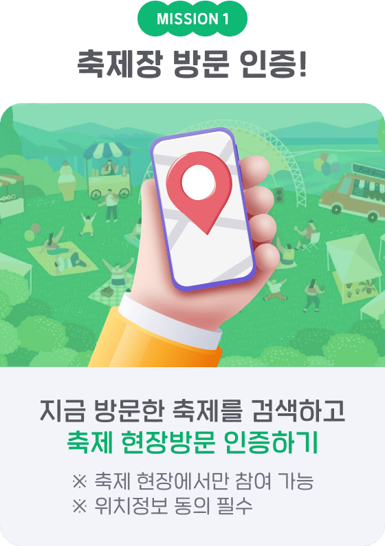 MISSION 1 축제장 방문 인증! 지금 방문한 축제를 검색하고 축제 현장방문 인증하기 ※ 축제 현장에서만 참여 가능 ※ 위치정보 동의 필수