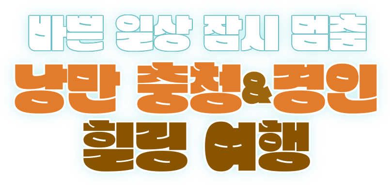 바쁜 일상 잠시 멈춤 / 낭만 충청 경인 힐링 여행