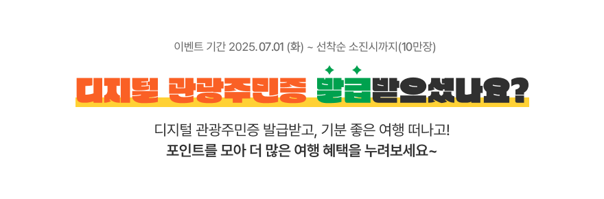 이벤트 기간 2025.06.02 (월) ~ 선착순 소진시까지 디지털 관광주민증 발급받으셨나요? 디지털관광주민증 발급받고, 기분 좋은 여행 떠나고! 포인트를 모아 더 많은 여행 혜택을 누려보세요~