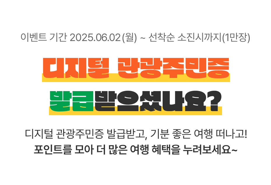 이벤트 기간 2025.06.02 (월) ~ 선착순 소진시까지 디지털 관광주민증 발급받으셨나요? 디지털관광주민증 발급받고, 기분 좋은 여행 떠나고! 포인트를 모아 더 많은 여행 혜택을 누려보세요~