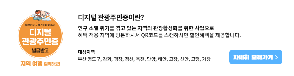 대한민국 구석구석을 즐기자! 디지털 관광주민증 발급받고 지역 여행 함께 해요! 디지털 관광주민증이란? 인구 소멸 위기를 겪고 있는 지역의 관광활성화를 위한 사업으로 혜택 적용 지역에 방문하셔서 QR코드를 스캔하시면 할인혜택을 제공합니다.                    대상지역 부산 영도구, 강화, 평창, 정선, 옥천, 단양, 태안, 고창, 신안, 고령, 거창