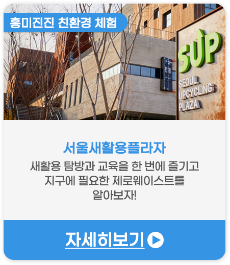 흥미진진 친환경 체험 | 서울새활용플라자-새활용 탐방과 교육을 한 번에 즐기고 지구에 필요한 제로웨이스트를 알아보자!