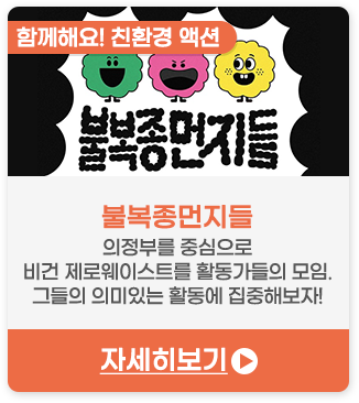 함께해요! 친환경 액션 | 불복종먼지들-의정부를 중심으로 비건•제로웨이스트를 활동가들의 모임. 그들의 의미 있는 활동에 집중해 보자!