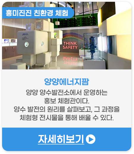 흥미진진 친환경 체험 | 양양에너지팜-양양 양수발전소에서 운영하는 홍보 체험관이다. 양수 발전의 원리를 살펴보고, 그 과정을 체험형 전시물을 통해 배울 수 있다.