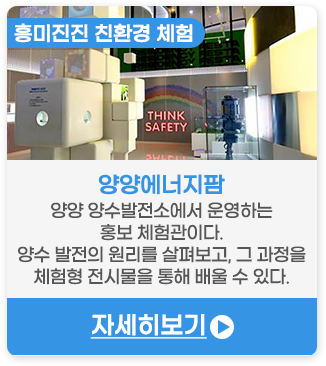 흥미진진 친환경 체험 | 양양에너지팜-양양 양수발전소에서 운영하는 홍보 체험관이다. 양수 발전의 원리를 살펴보고, 그 과정을 체험형 전시물을 통해 배울 수 있다.