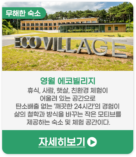 무해한 숙소 | 영월 에코빌리지-휴식, 사람, 햇살, 친환경 체험이 어울려 있는 공간으로 탄소배출 없는 ‘깨끗한 24시간’의 경험이 삶의 철학과 방식을 바꾸는 작은 모티브를 제공하는 숙소 및 체험 공간이다.