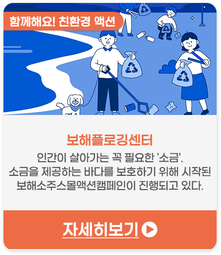 함께해요! 친환경 액션 | 보해플로깅센터-인간이 살아가는 꼭 필요한 '소금'. 소금을 제공하는 바다를 보호하기 위해 시작된 보해소주스몰액션캠페인이 진행되고 있다.