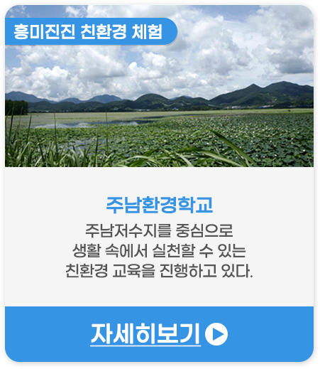 흥미진진 친환경 체험 | 주남환경학교-주남저수지를 중심으로 생활 속에서 실천할 수 있는 친환경 교육을 진행하고 있다.