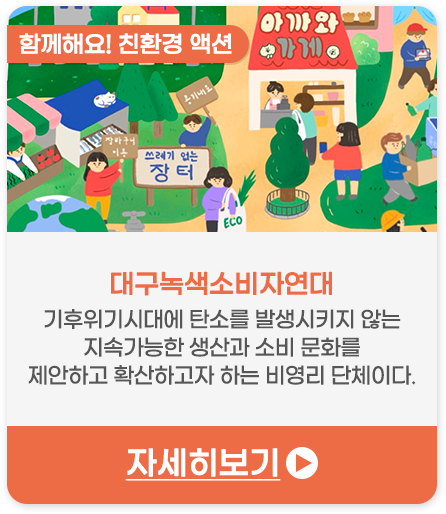함께해요! 친환경 액션 | 대구녹색소비자연대-기후위기시대에 탄소를 발생시키지 않는 지속가능한 생산과 소비 문화를 제안하고 확산하고자 하는 비영리 단체이다.